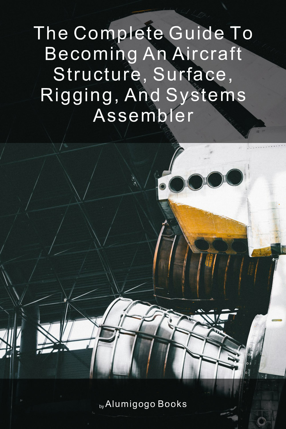Cover of The Complete Guide to Becoming An Aircraft Structure, Surface, Rigging, and Systems Assembler