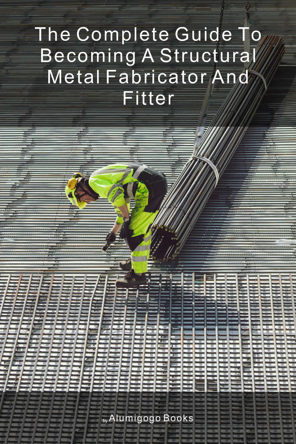 Cover of The Complete Guide to Becoming A Structural Metal Fabricator and Fitter