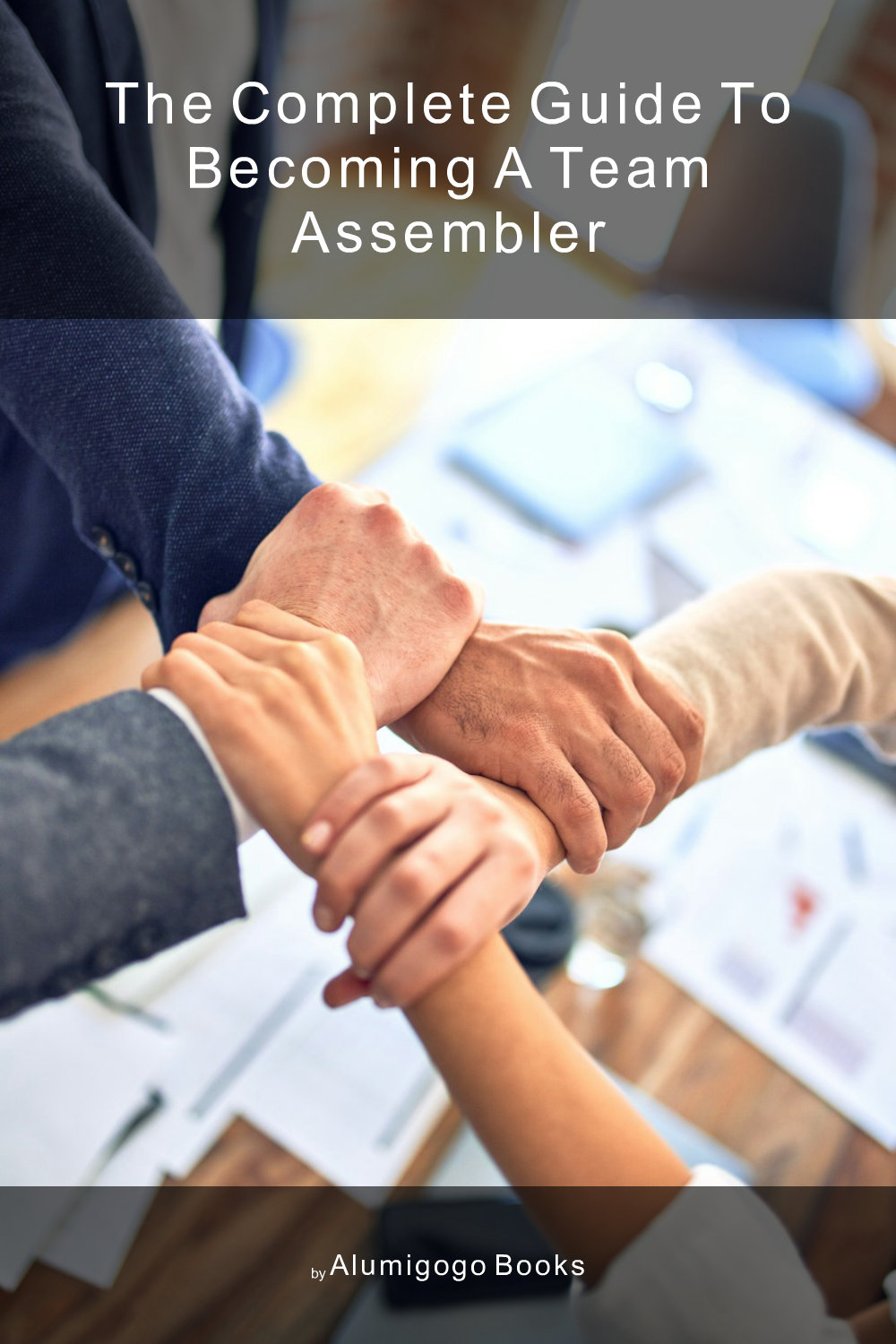 Cover of The Complete Guide to Becoming A Team Assembler