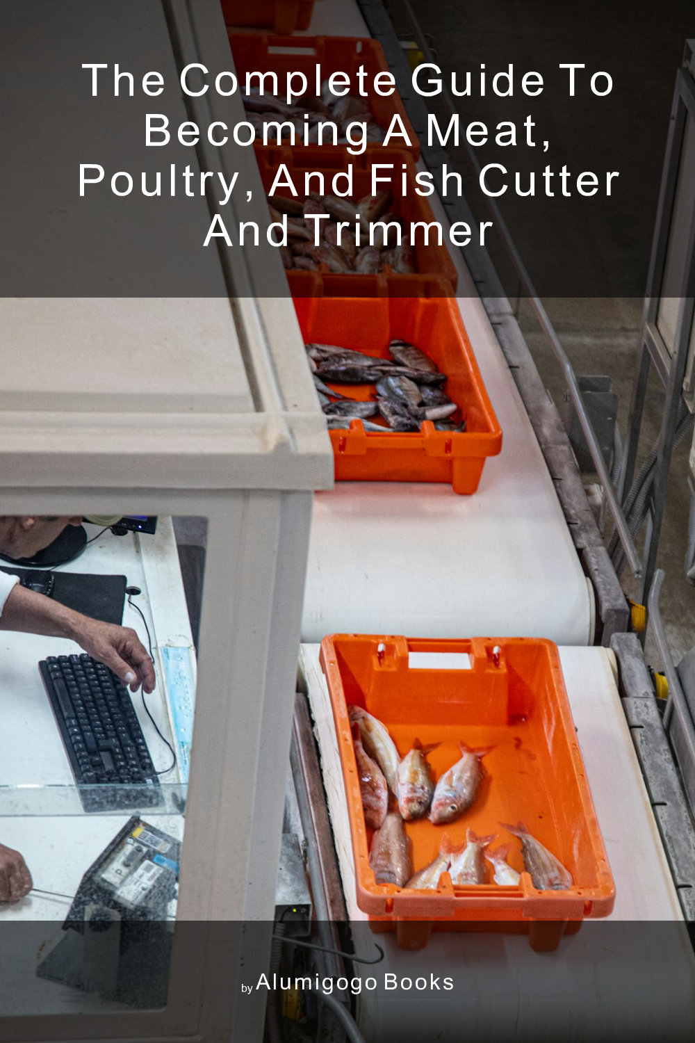 Cover of The Complete Guide to Becoming A Meat, Poultry, and Fish Cutter and Trimmer