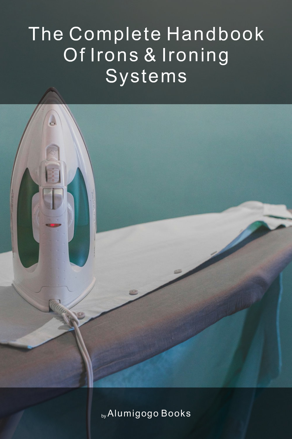 Cover of The Complete Handbook of Irons & Ironing Systems