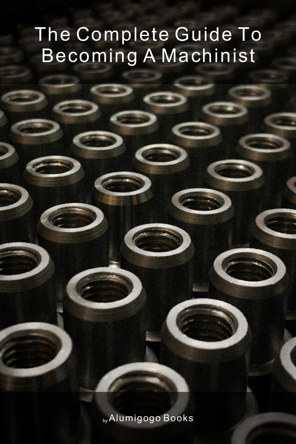 Cover of The Complete Guide to Becoming A Machinist