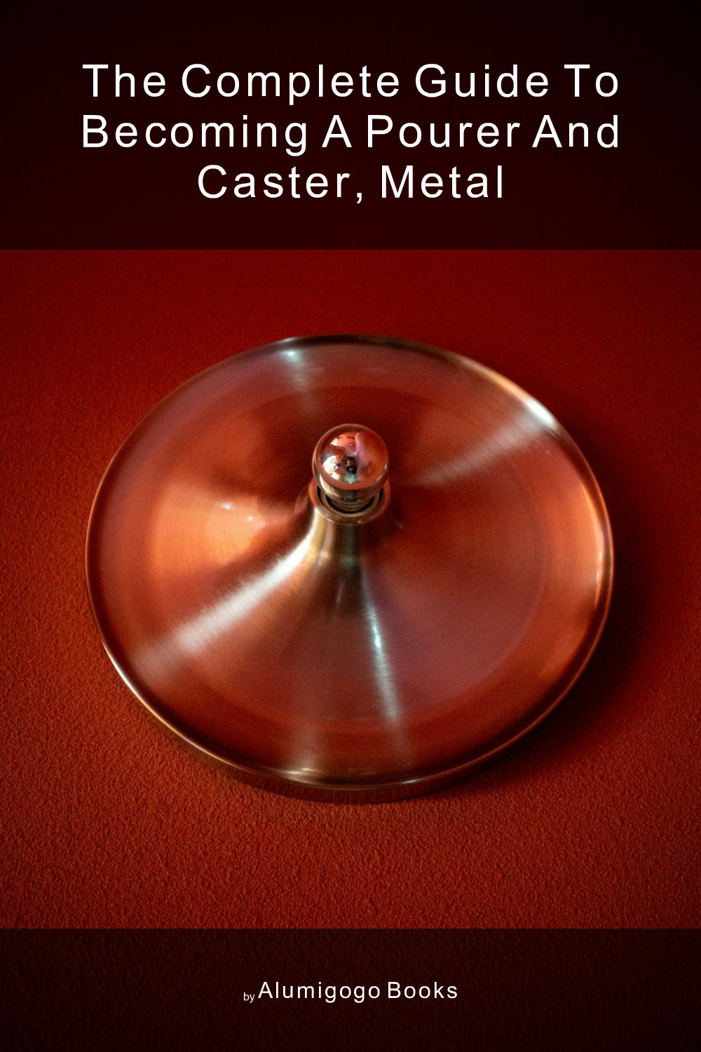 Cover of The Complete Guide to Becoming A Pourer and Caster, Metal
