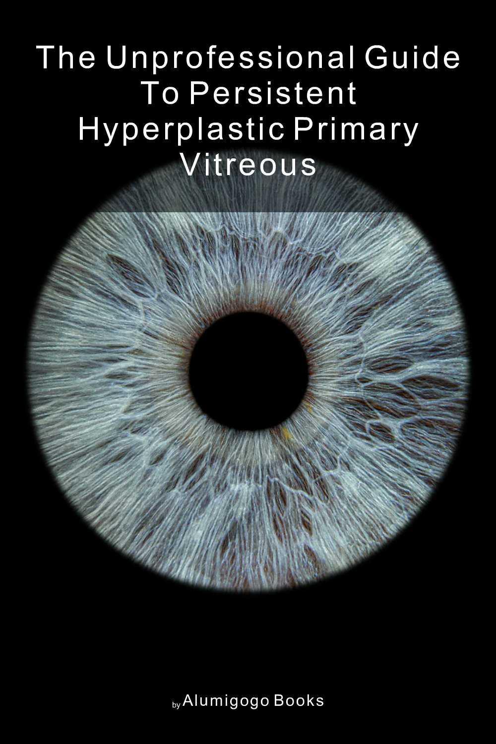Cover of The Unprofessional Guide to persistent hyperplastic primary vitreous