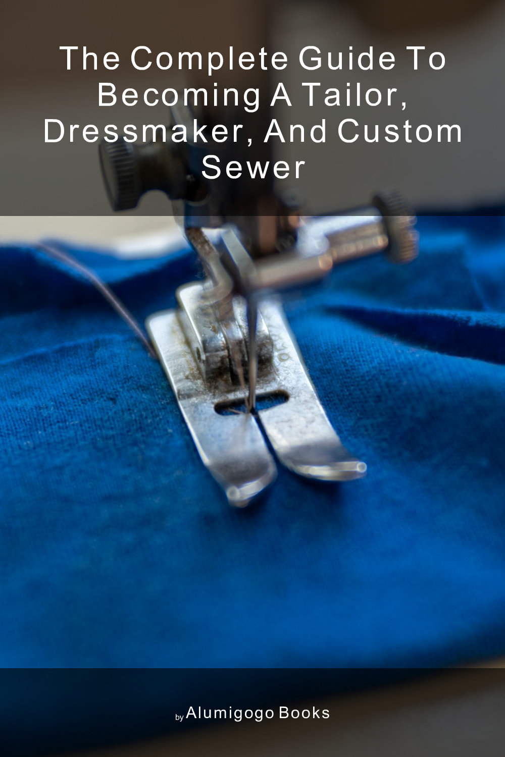 Cover of The Complete Guide to Becoming A Tailor, Dressmaker, and Custom Sewer