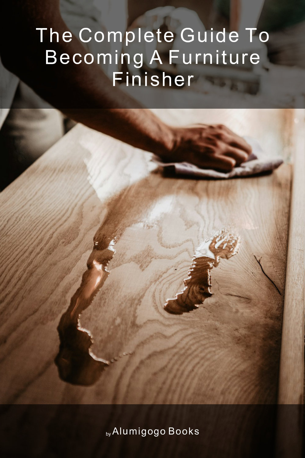 Cover of The Complete Guide to Becoming A Furniture Finisher