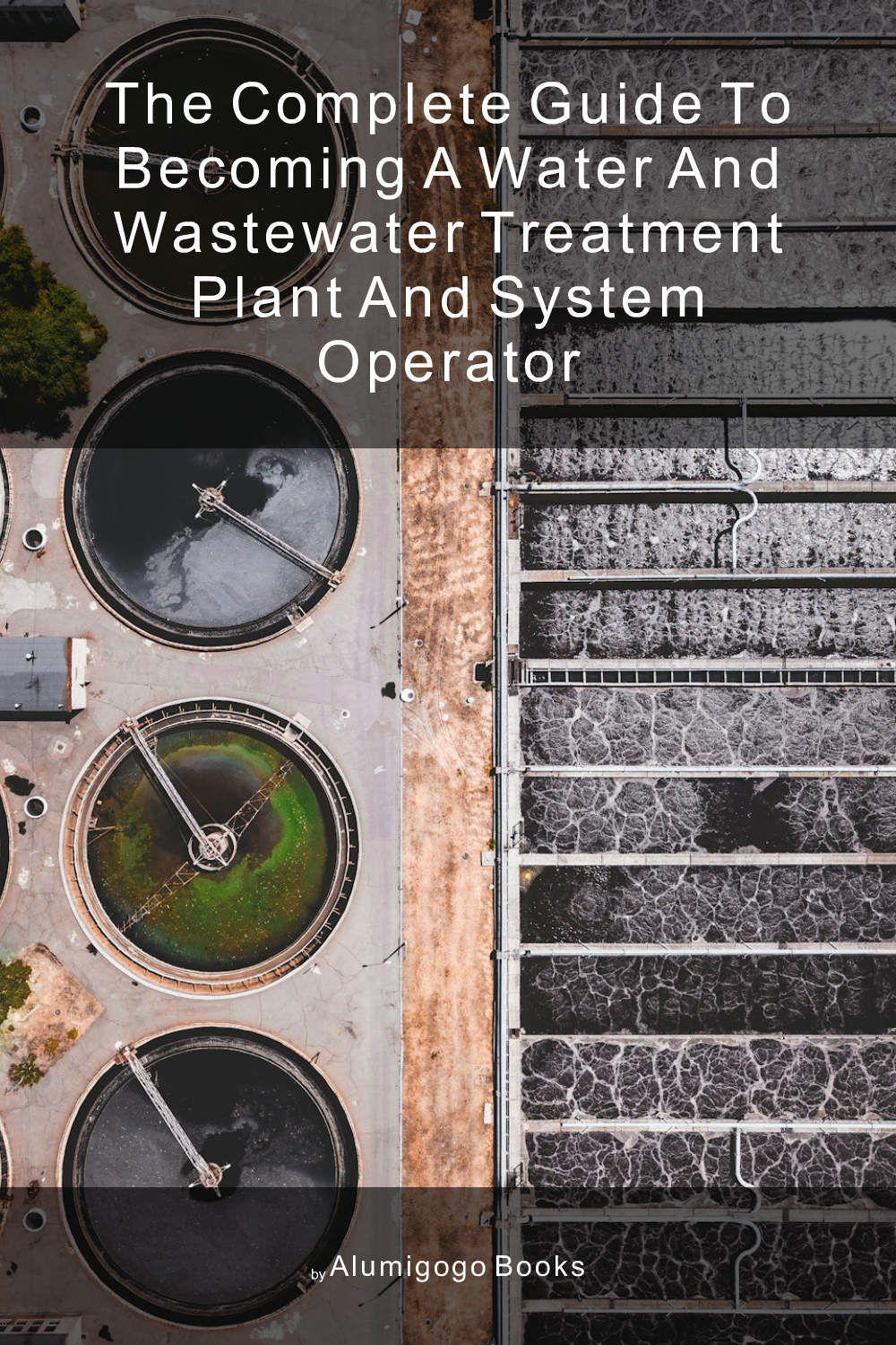 Cover of The Complete Guide to Becoming A Water and Wastewater Treatment Plant and System Operator