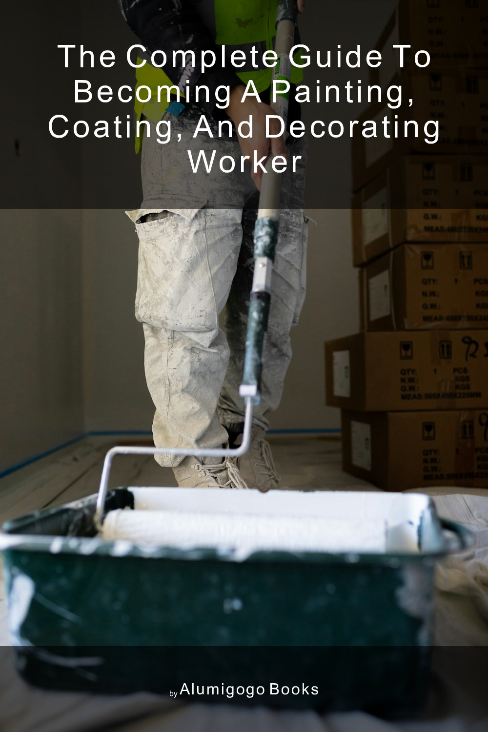 Cover of The Complete Guide to Becoming A Painting, Coating, and Decorating Worker