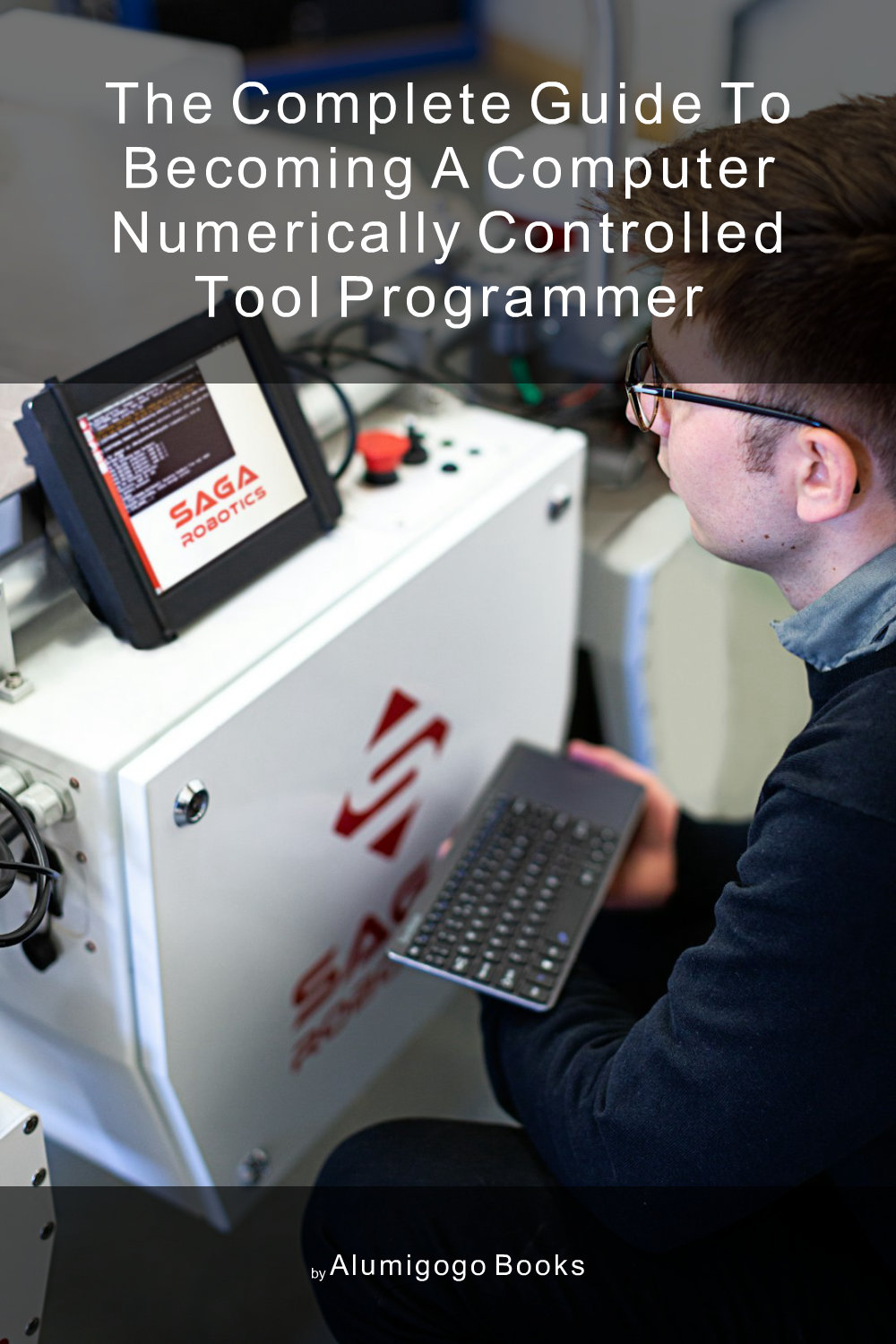 Cover of The Complete Guide to Becoming A Computer Numerically Controlled Tool Programmer