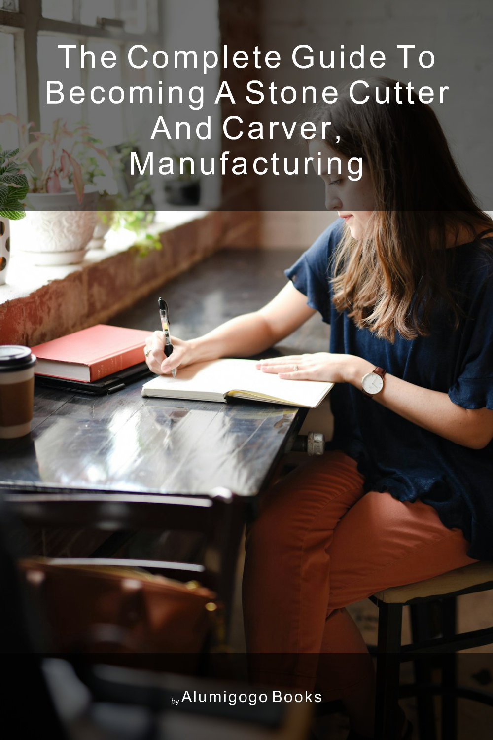 Cover of The Complete Guide to Becoming A Stone Cutter and Carver, Manufacturing