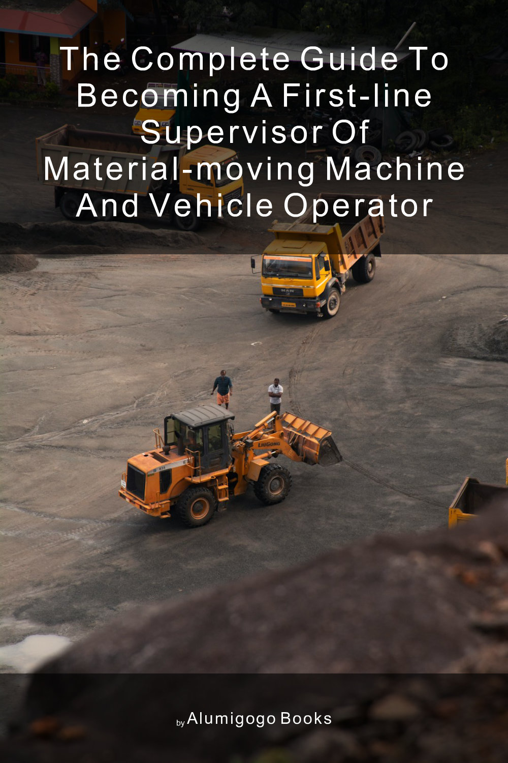 Cover of The Complete Guide to Becoming A First-Line Supervisor of Material-Moving Machine and Vehicle Operator