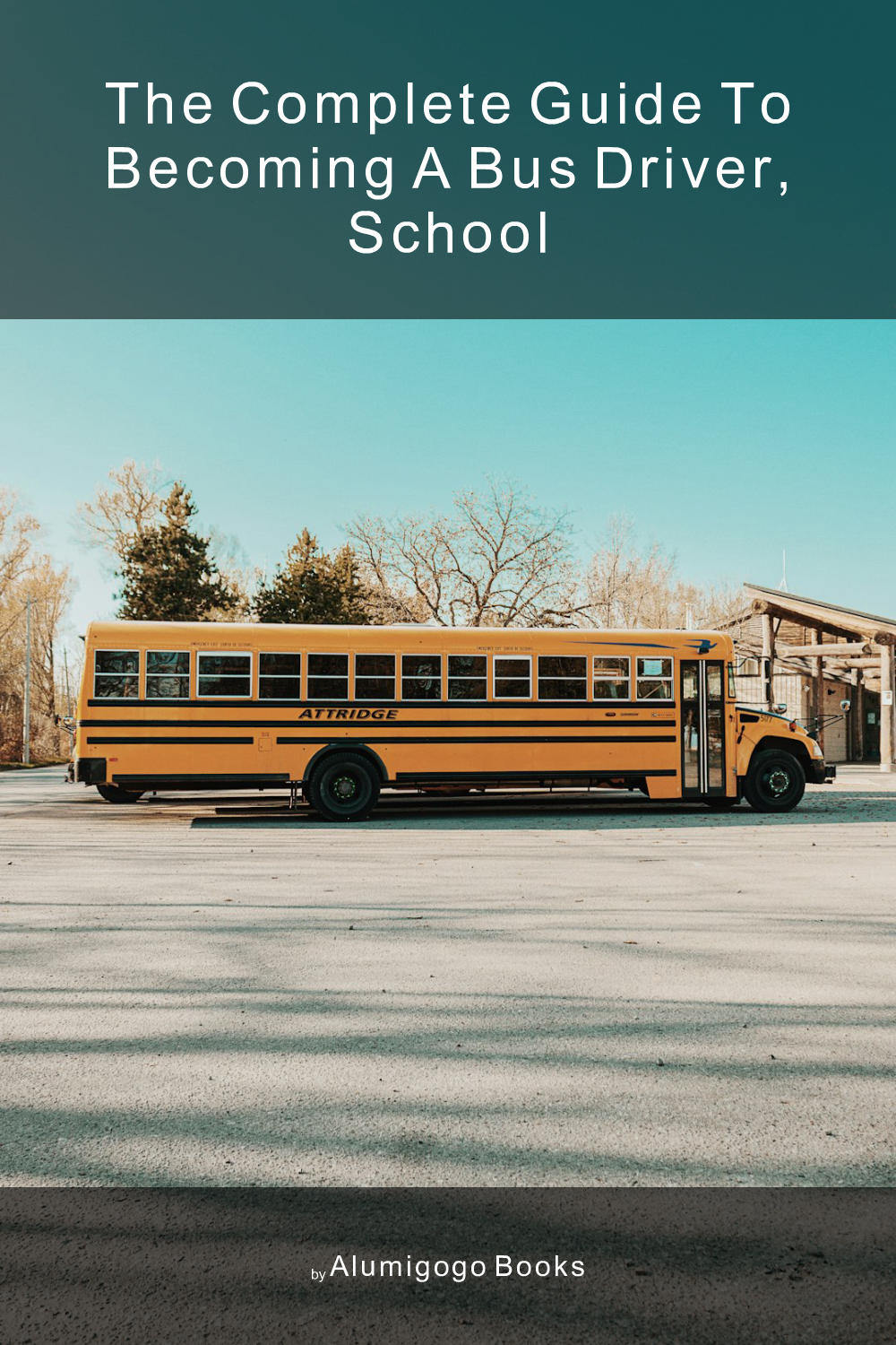 Cover of The Complete Guide to Becoming A Bus Driver, School