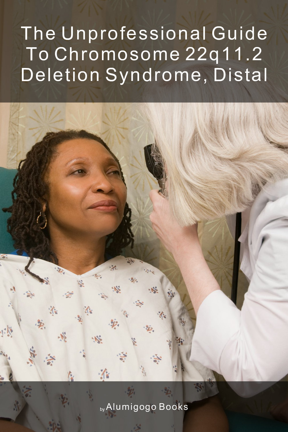 Cover of The Unprofessional Guide to chromosome 22q11.2 deletion syndrome, distal