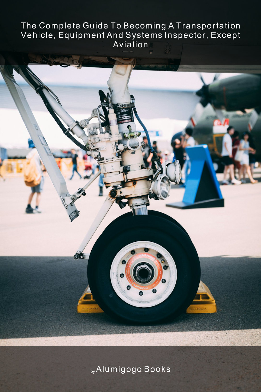 Cover of The Complete Guide to Becoming A Transportation Vehicle, Equipment and Systems Inspector, Except Aviation