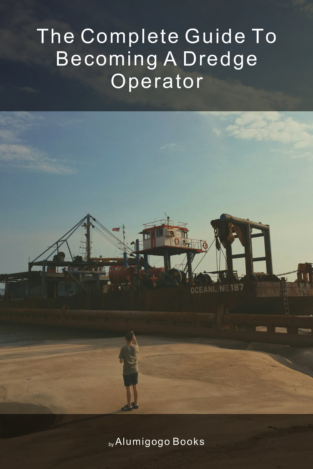 Cover of The Complete Guide to Becoming A Dredge Operator