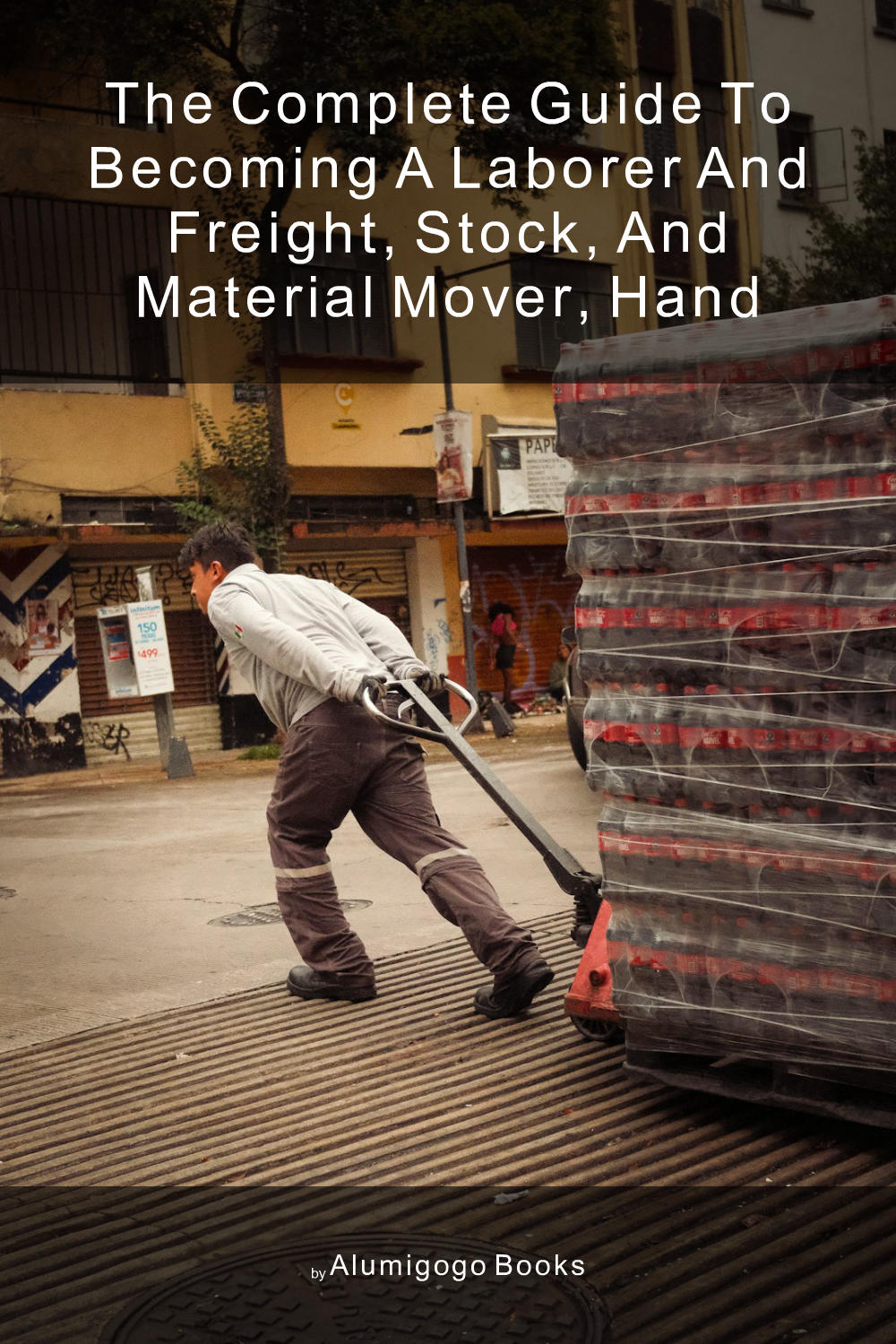 Cover of The Complete Guide to Becoming A Laborer and Freight, Stock, and Material Mover, Hand