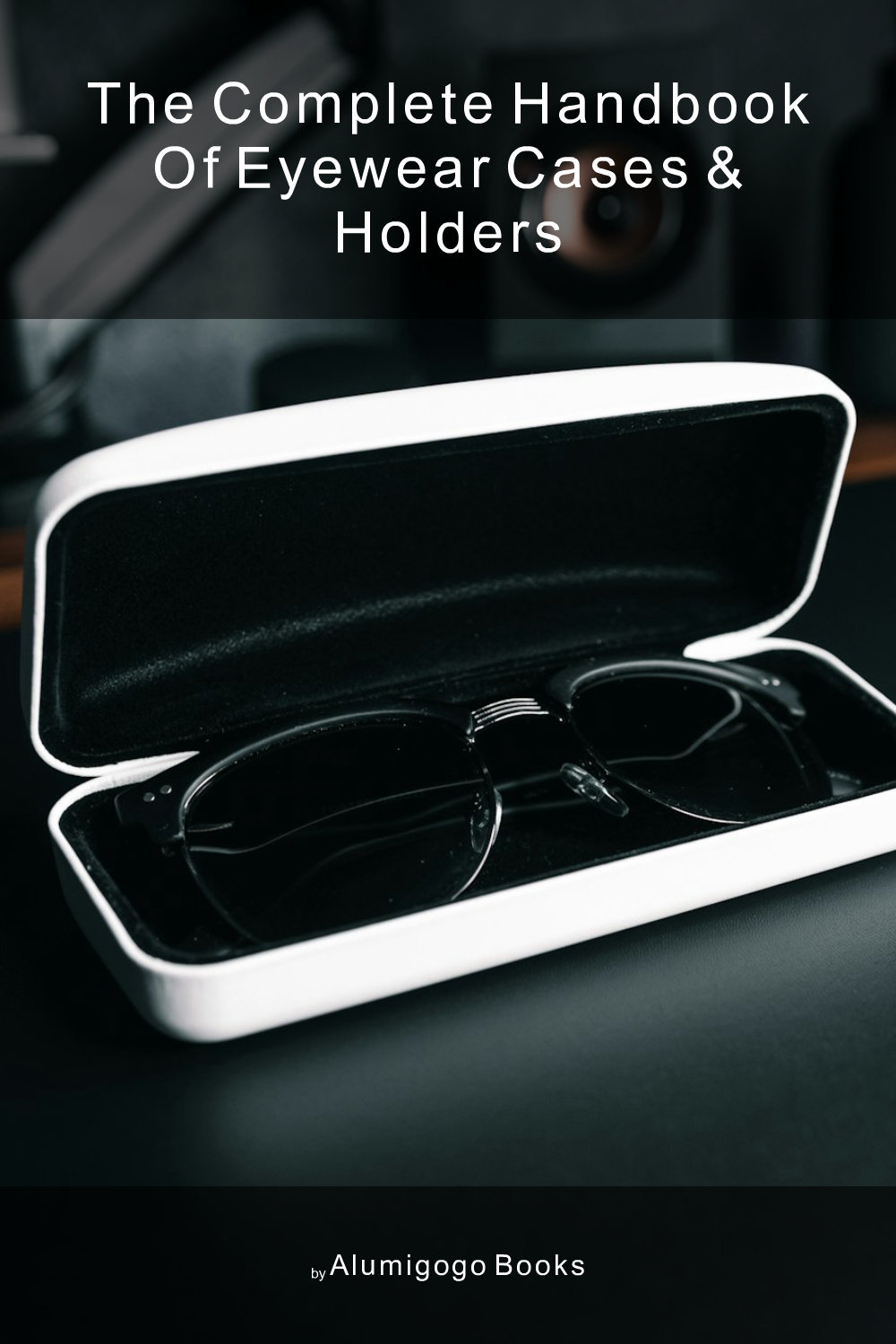 Cover of The Complete Handbook of Eyewear Cases & Holders