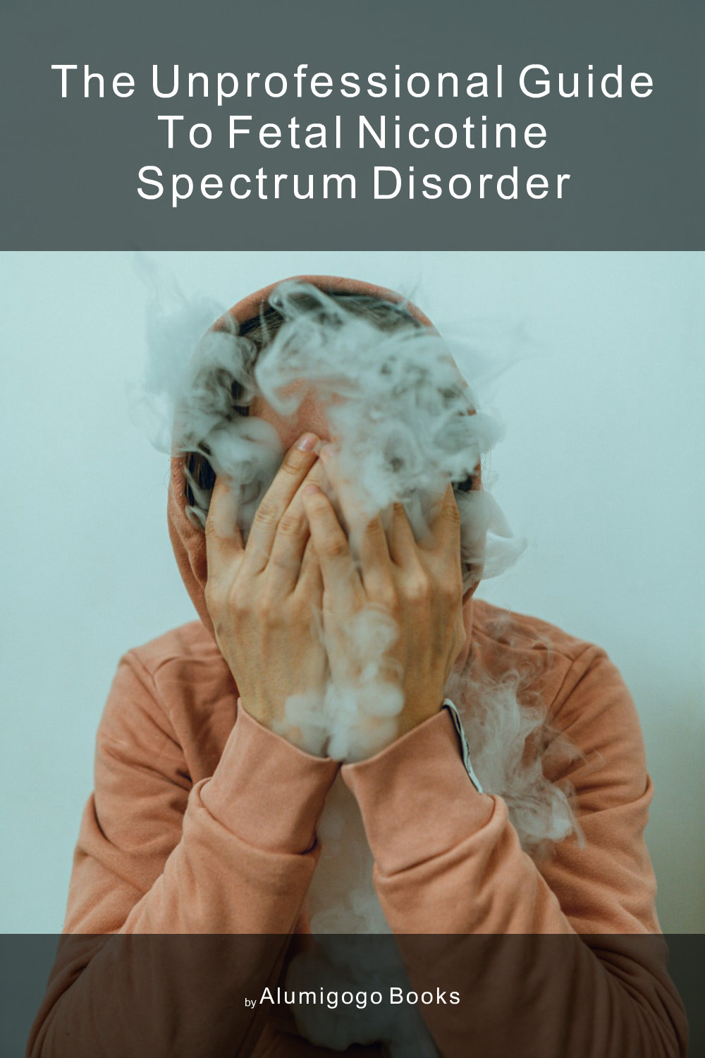 Cover of The Unprofessional Guide to fetal nicotine spectrum disorder