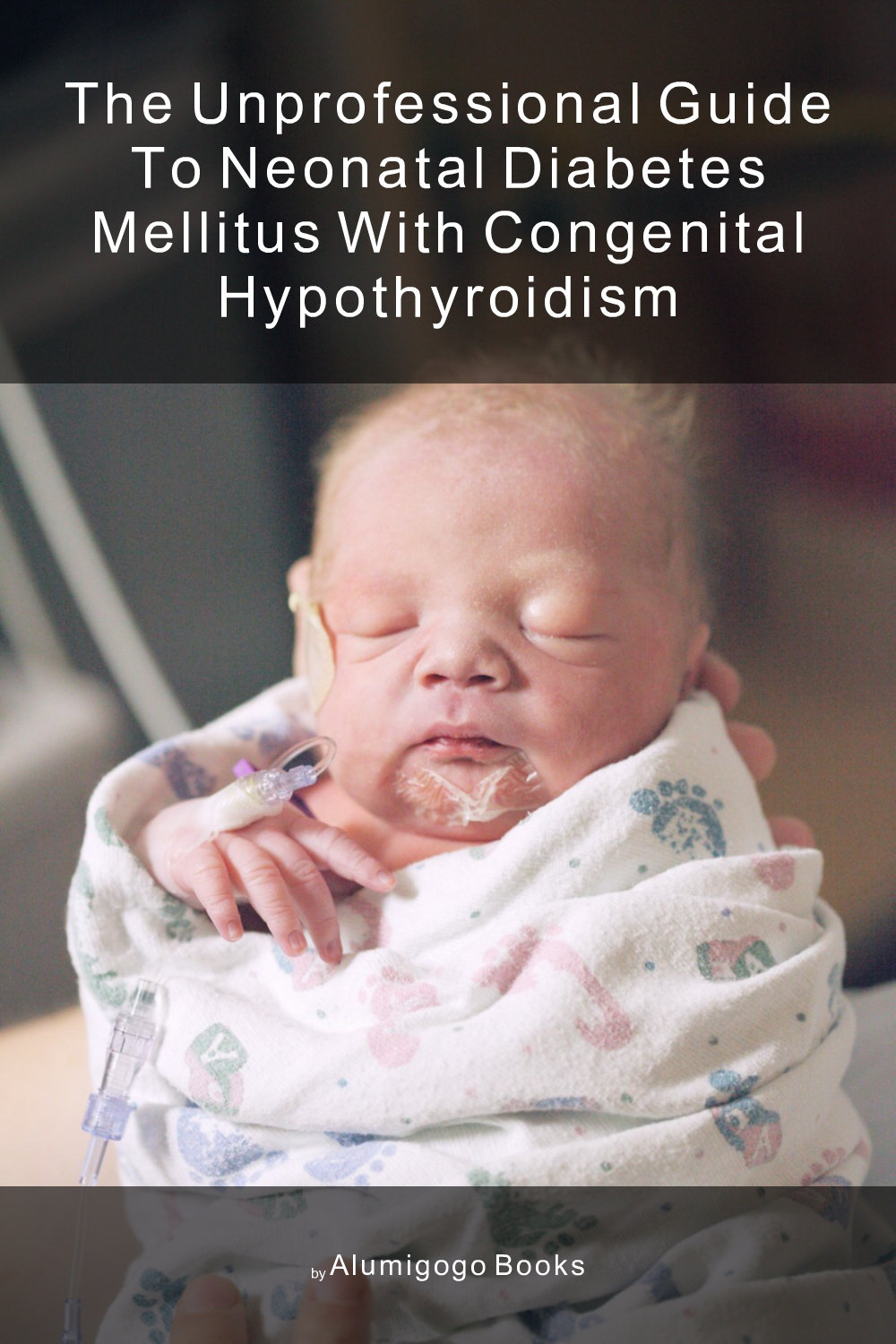 Cover of The Unprofessional Guide to neonatal diabetes mellitus with congenital hypothyroidism