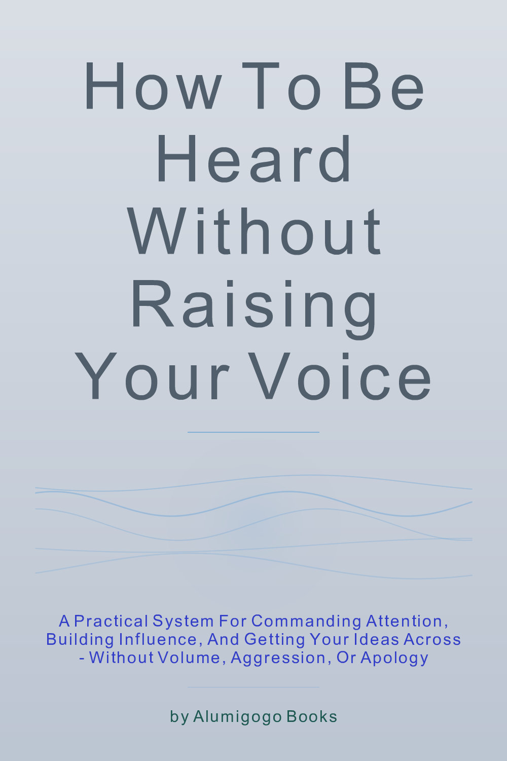 Cover of How to Be Heard Without Raising Your Voice