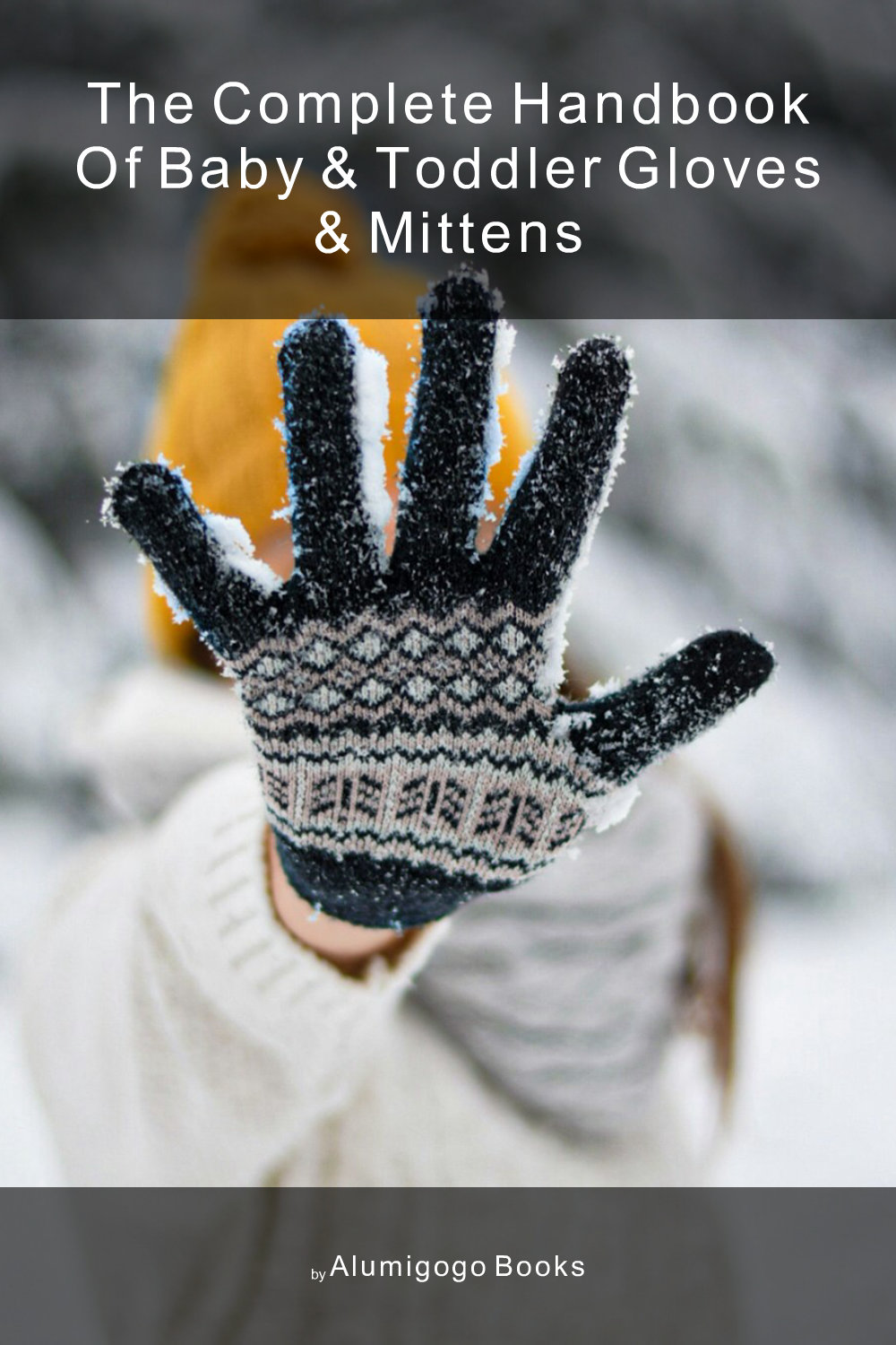 Cover of The Complete Handbook of Baby & Toddler Gloves & Mittens