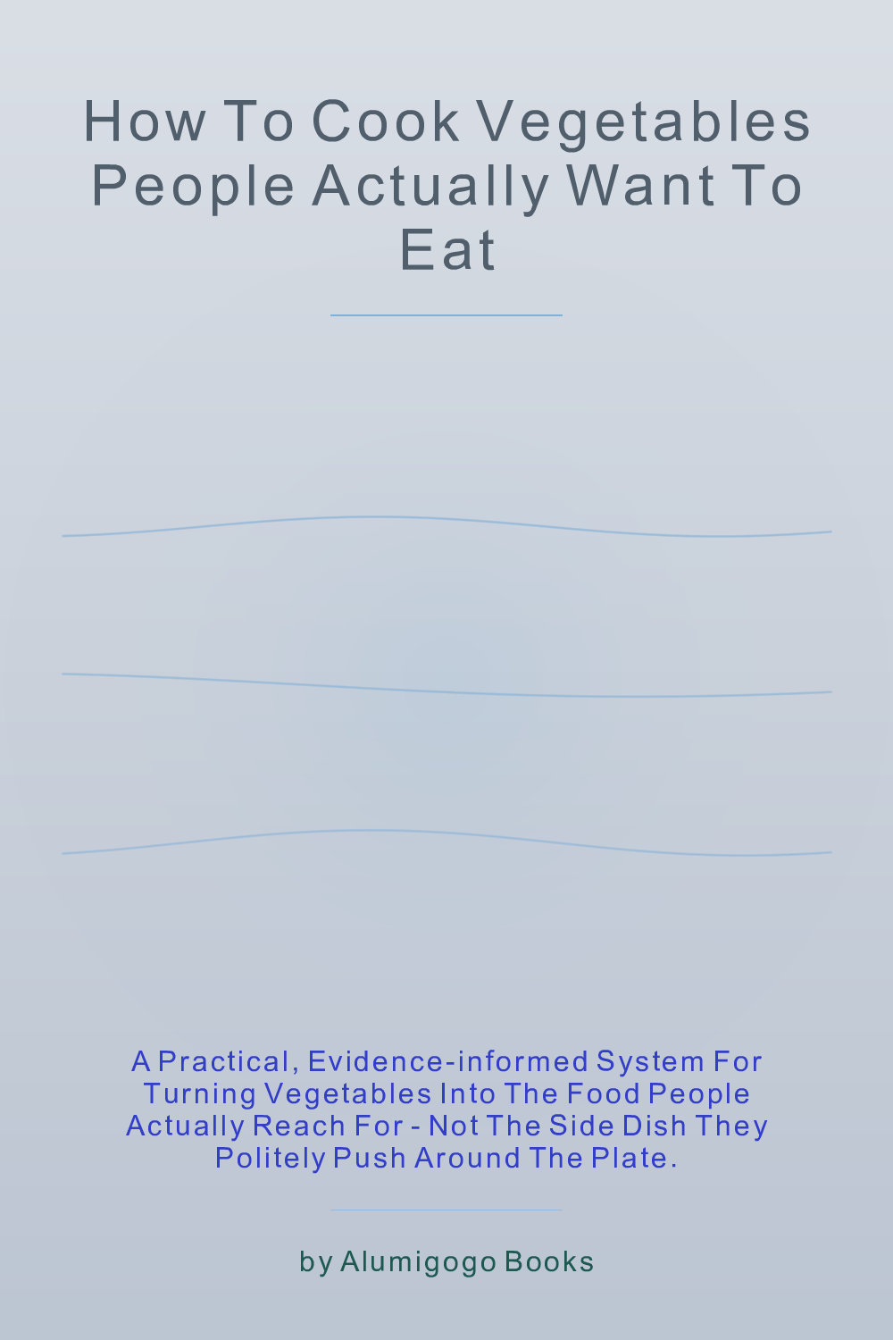 Cover of How to Cook Vegetables People Actually Want to Eat