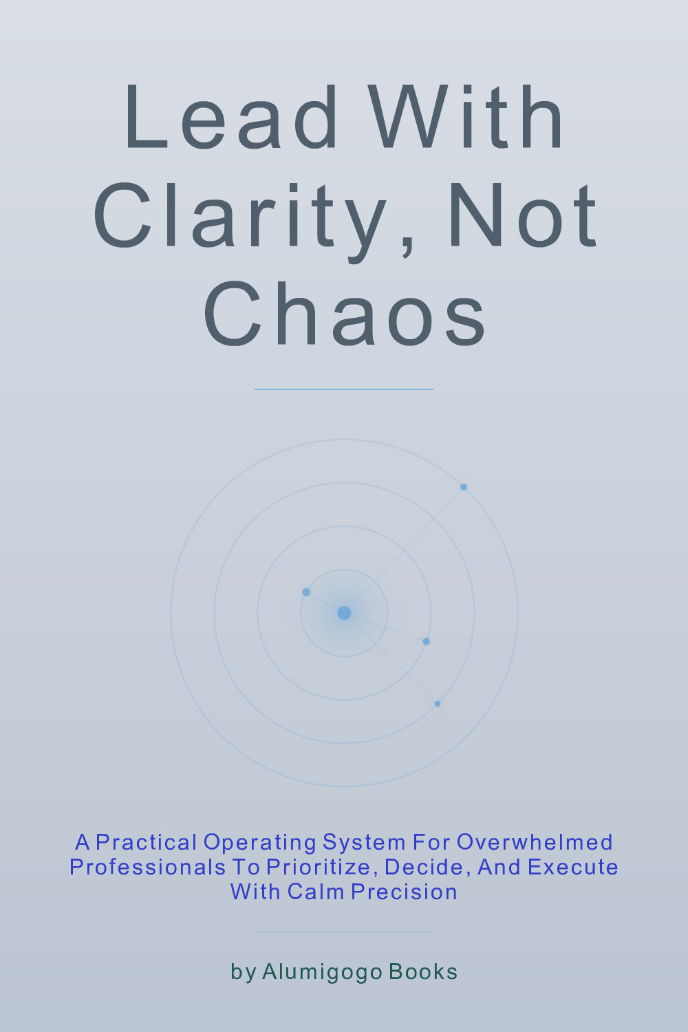Cover of Lead with Clarity, Not Chaos