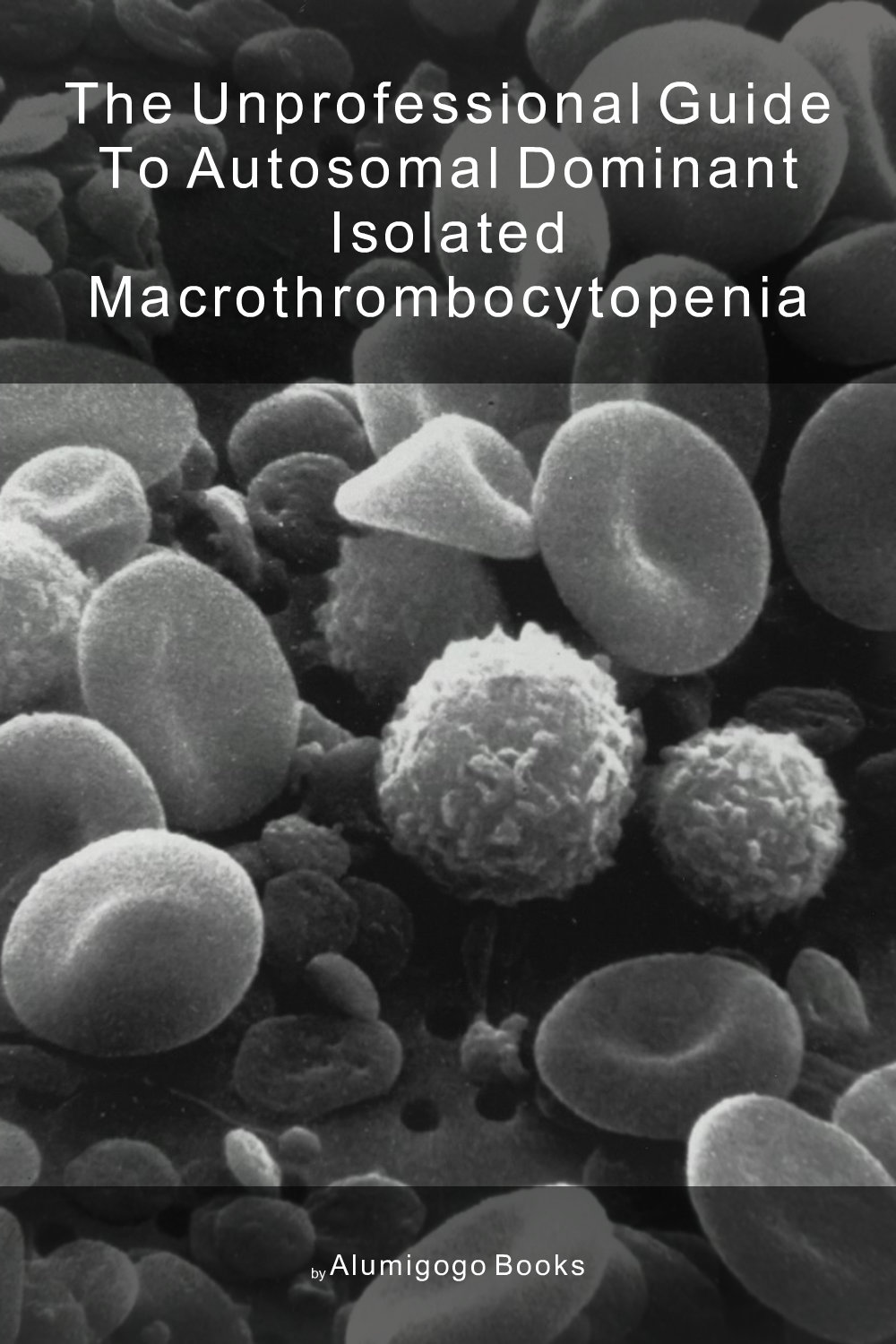 Cover of The Unprofessional Guide to autosomal dominant isolated macrothrombocytopenia