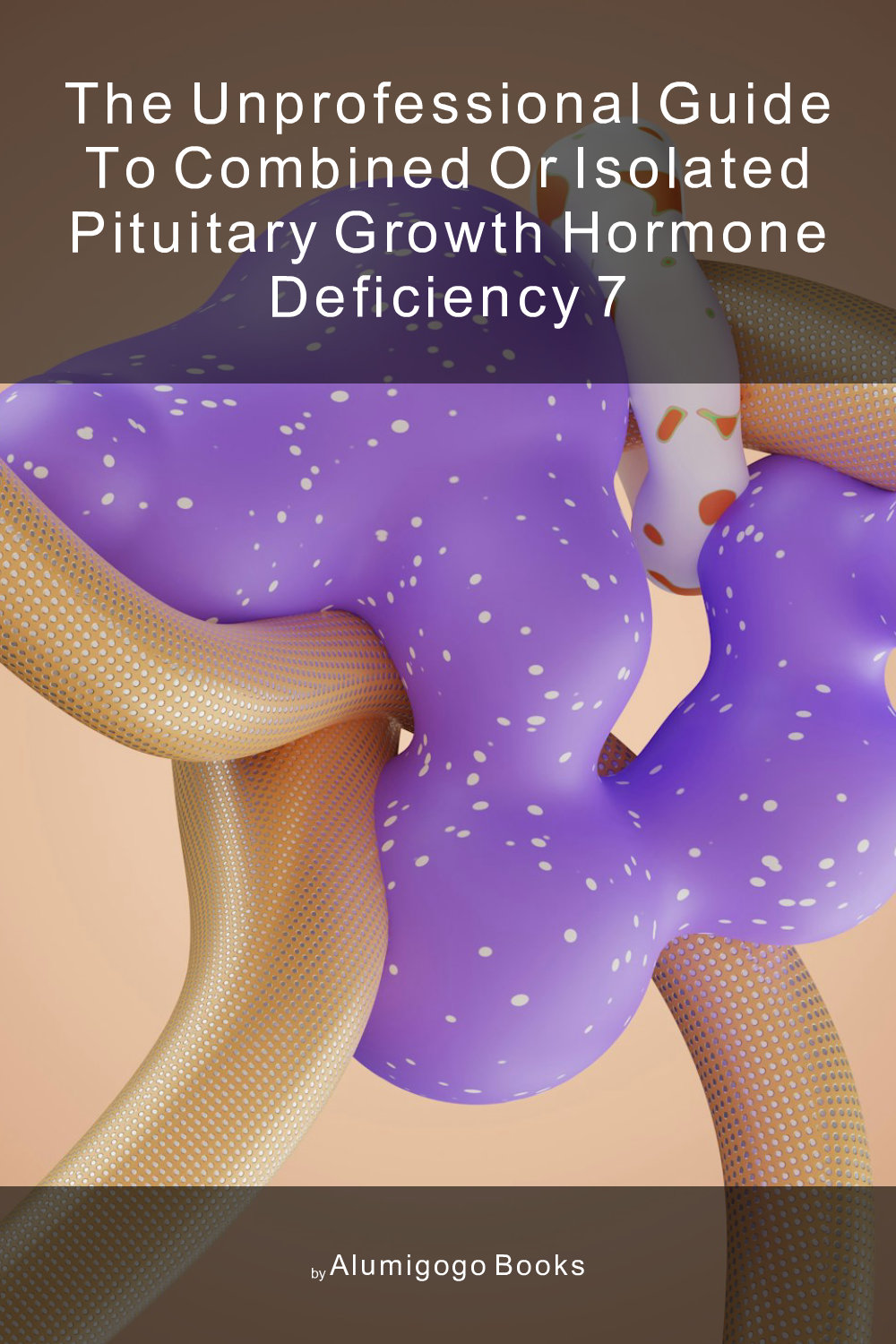 Cover of The Unprofessional Guide to combined or isolated pituitary growth hormone deficiency 7