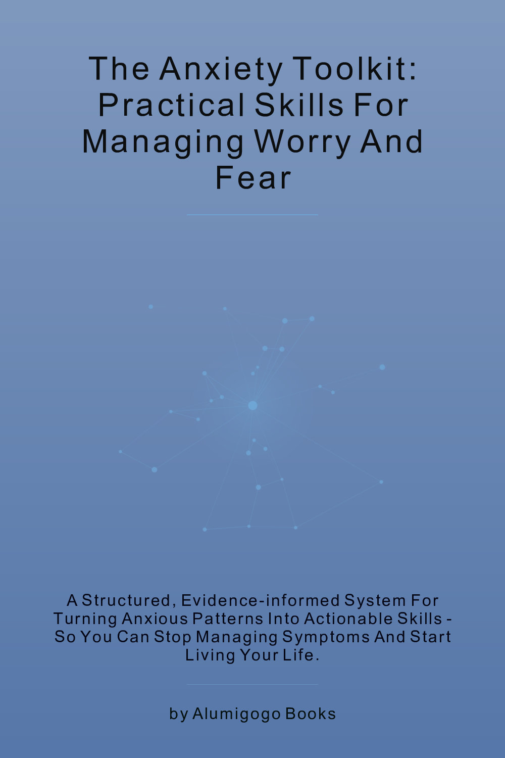 Cover of The Anxiety Toolkit: Practical Skills for Managing Worry and Fear