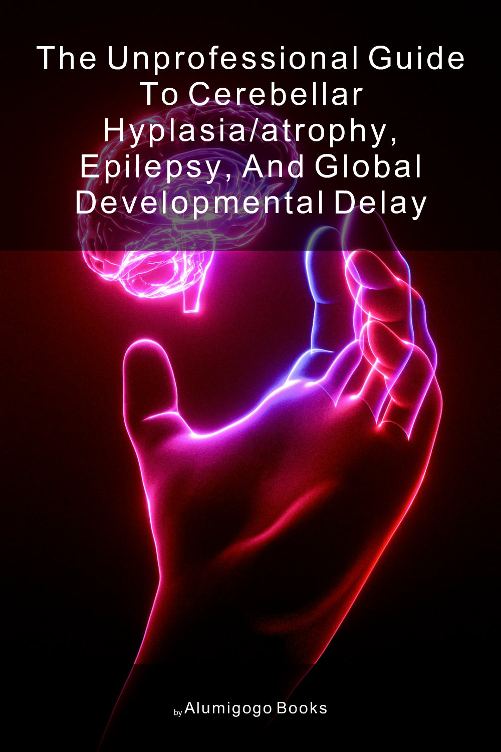 Cover of The Unprofessional Guide to cerebellar hyplasia/atrophy, epilepsy, and global developmental delay