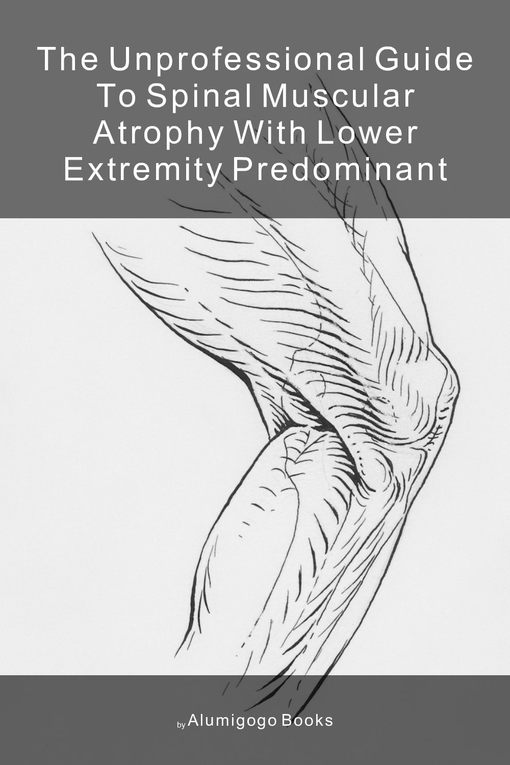 Cover of The Unprofessional Guide to spinal muscular atrophy with lower extremity predominant