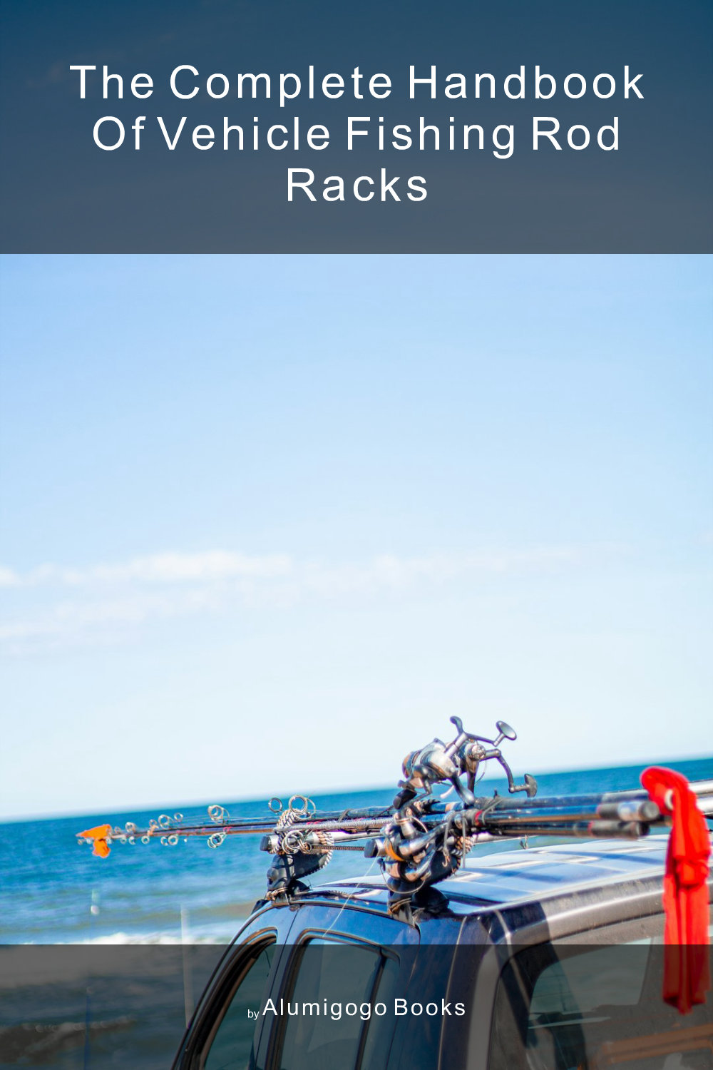Cover of The Complete Handbook of Vehicle Fishing Rod Racks