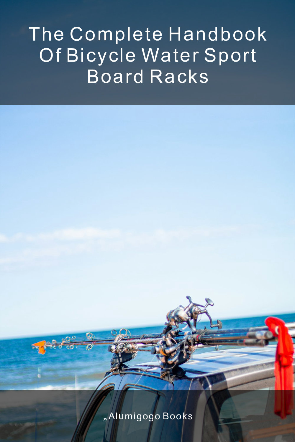 Cover of The Complete Handbook of Bicycle Water Sport Board Racks