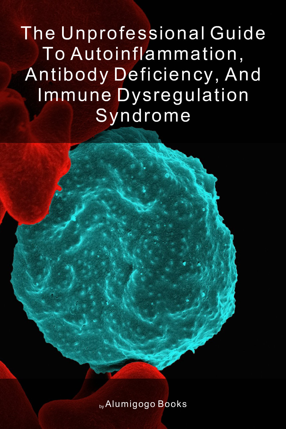 Cover of The Unprofessional Guide to autoinflammation, antibody deficiency, and immune dysregulation syndrome