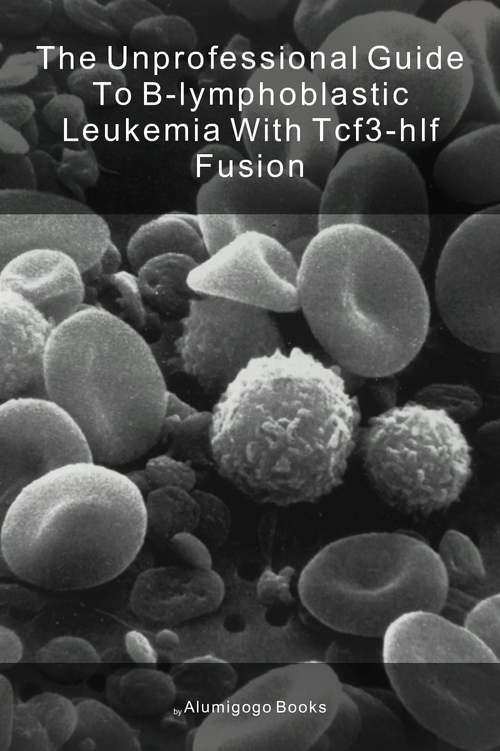 Cover of The Unprofessional Guide to B-lymphoblastic leukemia with TCF3-HLF fusion