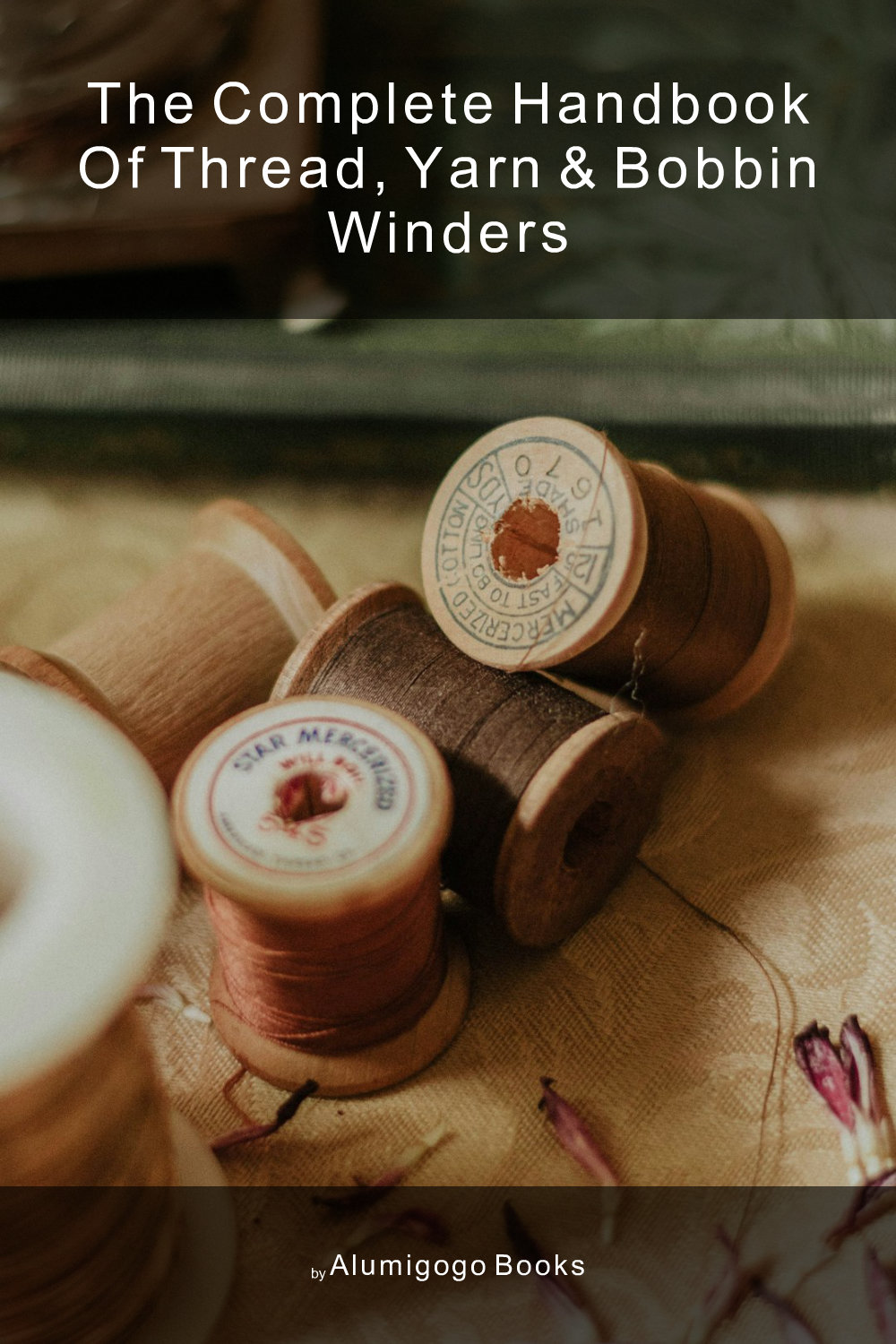 Cover of The Complete Handbook of Thread, Yarn & Bobbin Winders