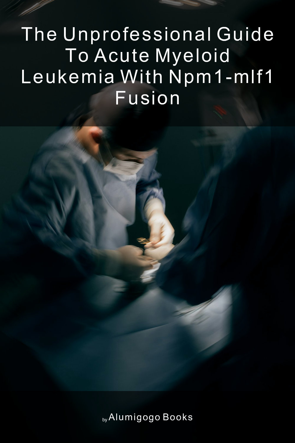 Cover of The Unprofessional Guide to acute myeloid leukemia with NPM1-MLF1 fusion
