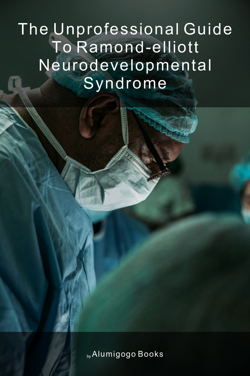 Cover of The Unprofessional Guide to Ramond-Elliott neurodevelopmental syndrome