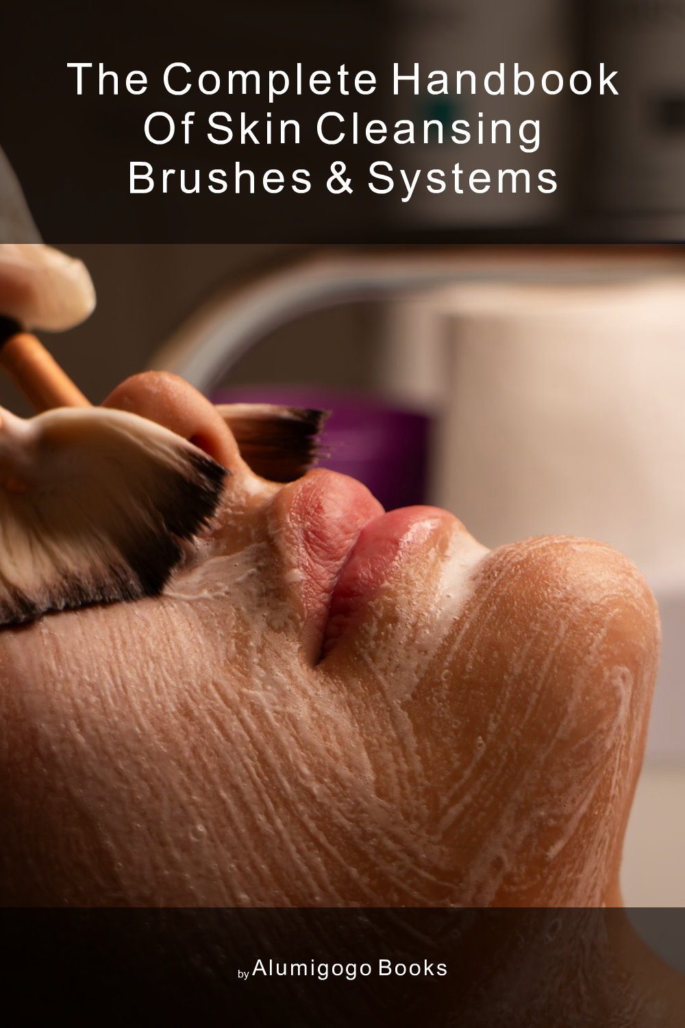 Cover of The Complete Handbook of Skin Cleansing Brushes & Systems