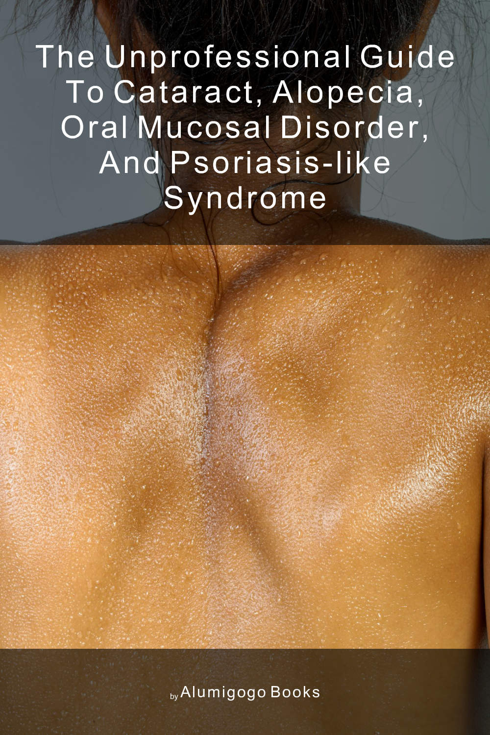 Cover of The Unprofessional Guide to cataract, alopecia, oral mucosal disorder, and psoriasis-like syndrome
