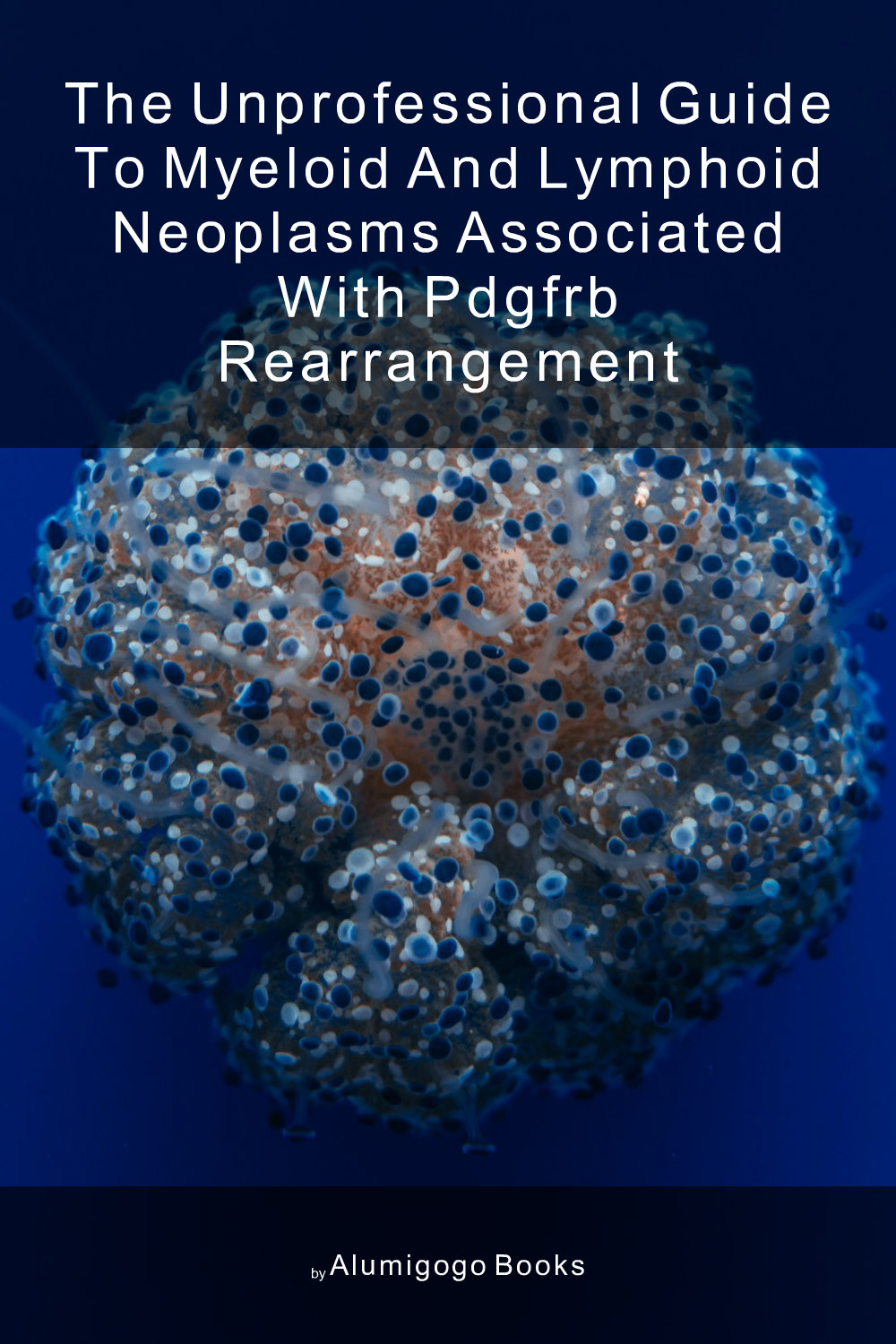 Cover of The Unprofessional Guide to myeloid and lymphoid neoplasms associated with PDGFRB rearrangement