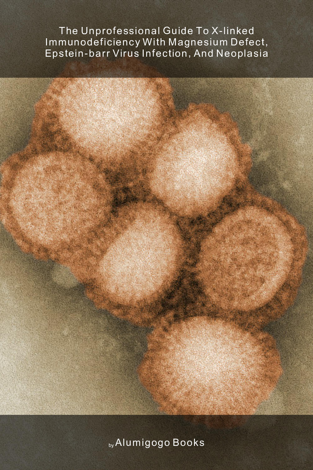 Cover of The Unprofessional Guide to X-linked immunodeficiency with magnesium defect, Epstein-Barr virus infection, and neoplasia