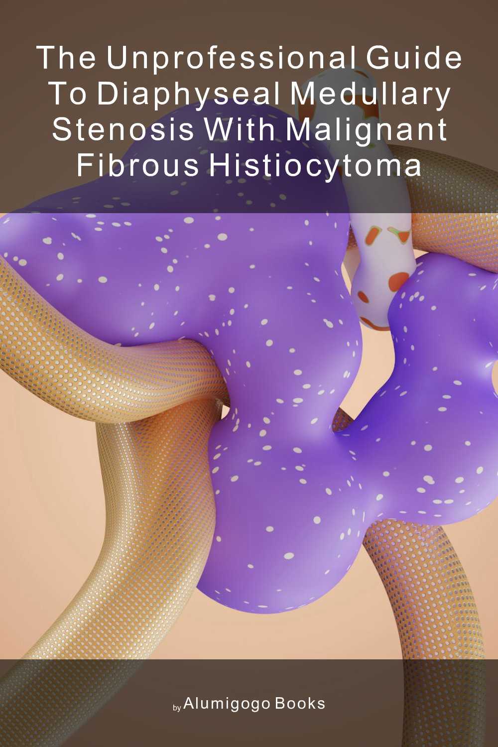 Cover of The Unprofessional Guide to diaphyseal medullary stenosis with malignant fibrous histiocytoma