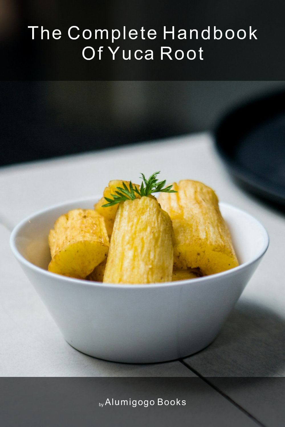 Cover of The Complete Handbook of Yuca Root
