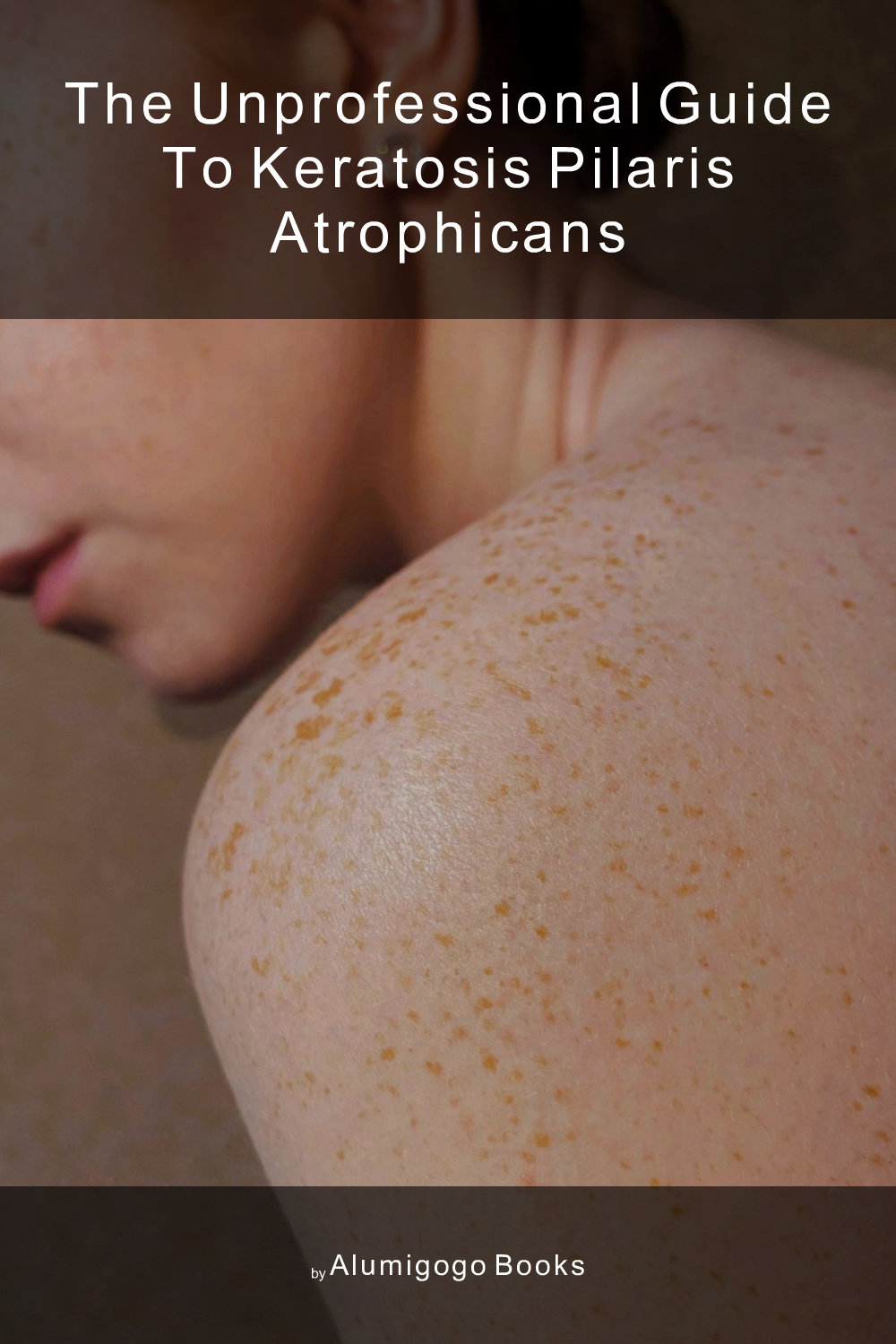 Cover of The Unprofessional Guide to keratosis pilaris atrophicans