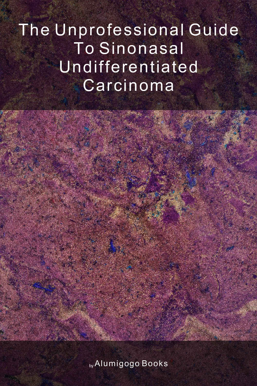 Cover of The Unprofessional Guide to sinonasal undifferentiated carcinoma