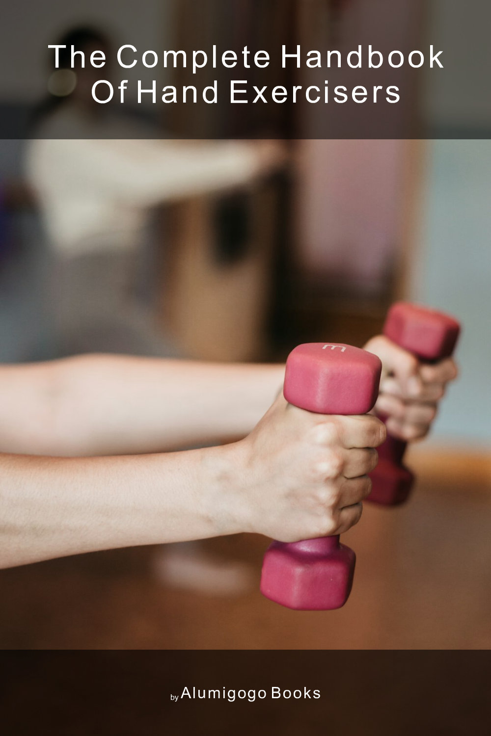 Cover of The Complete Handbook of Hand Exercisers