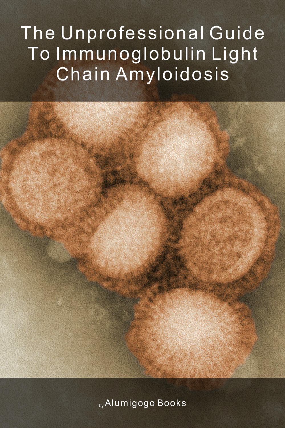 Cover of The Unprofessional Guide to immunoglobulin light chain amyloidosis