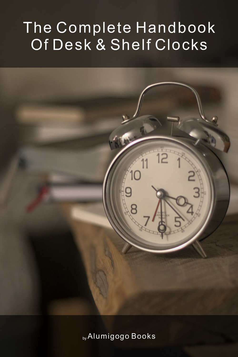Cover of The Complete Handbook of Desk & Shelf Clocks